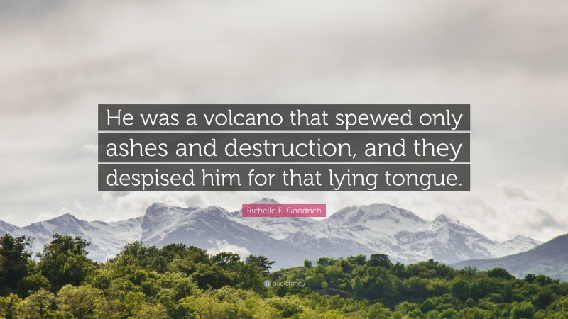 Richelle E. Goodrich Quote: “He was a volcano that spewed only ashes and destruction, and they despised him for that lying tongue.”