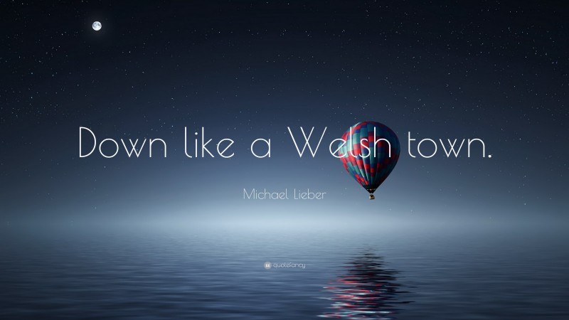 Michael Lieber Quote: “Down like a Welsh town.”