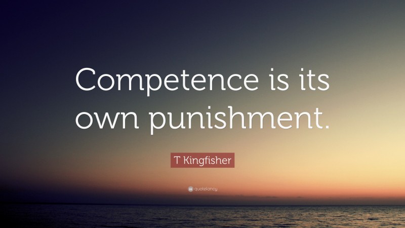 T Kingfisher Quote: “Competence is its own punishment.”