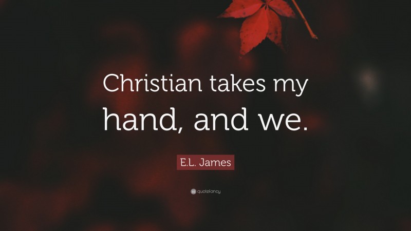 E.L. James Quote: “Christian takes my hand, and we.”