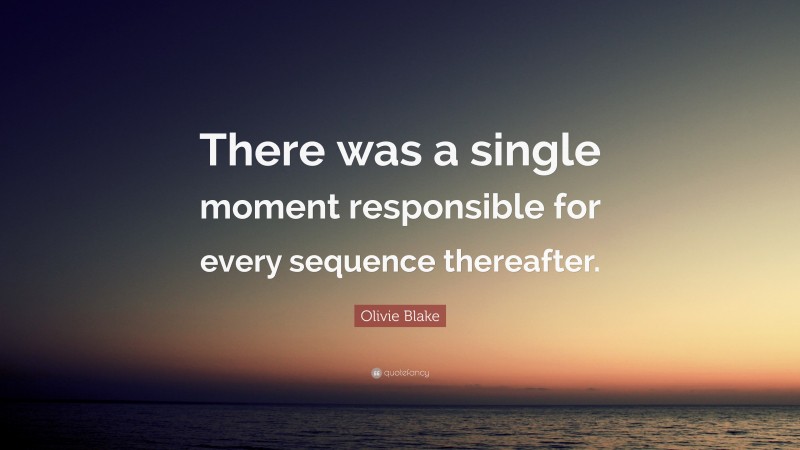 Olivie Blake Quote: “There was a single moment responsible for every sequence thereafter.”