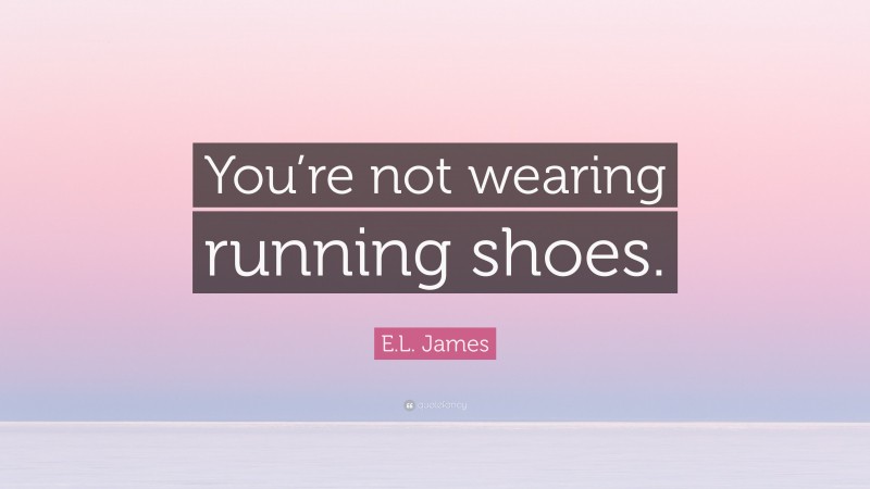 E.L. James Quote: “You’re not wearing running shoes.”