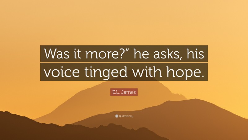 E.L. James Quote: “Was it more?” he asks, his voice tinged with hope.”