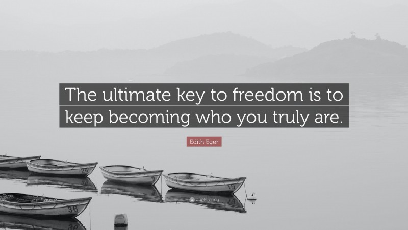 Edith Eger Quote: “The ultimate key to freedom is to keep becoming who you truly are.”