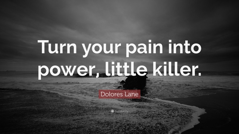 Dolores Lane Quote: “Turn your pain into power, little killer.”