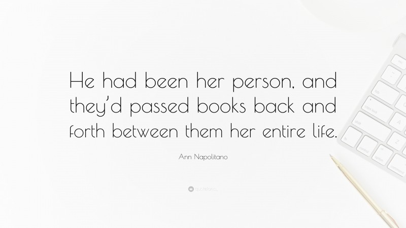 Ann Napolitano Quote: “He had been her person, and they’d passed books back and forth between them her entire life.”