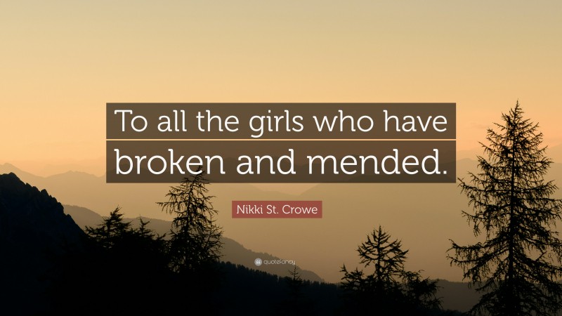 Nikki St. Crowe Quote: “To all the girls who have broken and mended.”