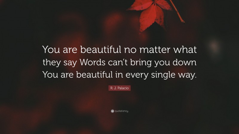 R. J. Palacio Quote: “You are beautiful no matter what they say Words can’t bring you down You are beautiful in every single way.”