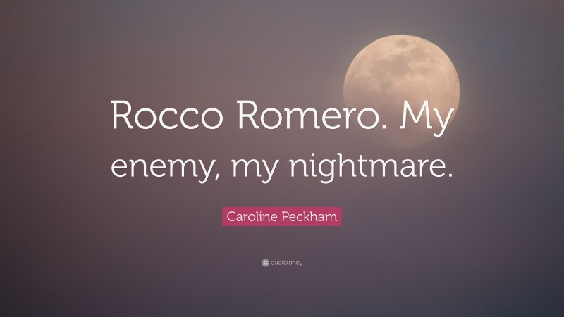 Caroline Peckham Quote: “Rocco Romero. My enemy, my nightmare.”