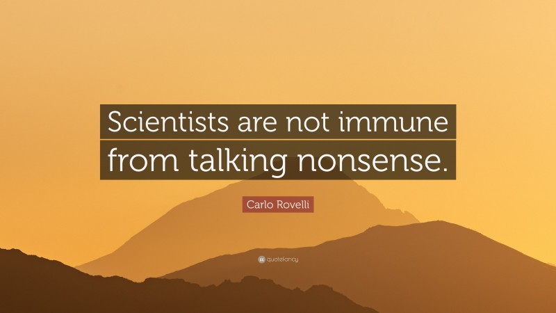 Carlo Rovelli Quote: “Scientists are not immune from talking nonsense.”