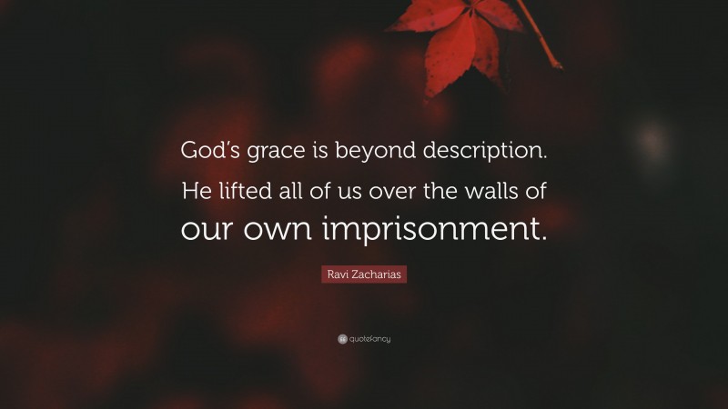 Ravi Zacharias Quote: “God’s grace is beyond description. He lifted all of us over the walls of our own imprisonment.”