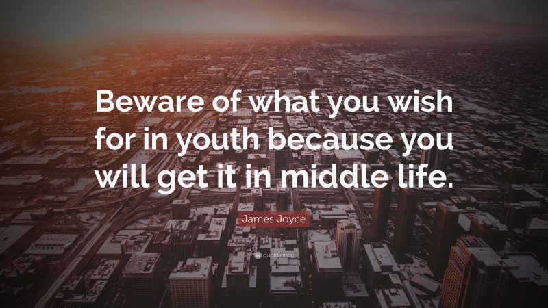 James Joyce Quote: “Beware of what you wish for in youth because you will get it in middle life.”