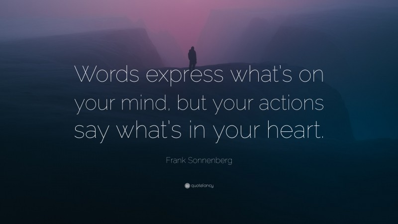 Frank Sonnenberg Quote: “Words express what’s on your mind, but your actions say what’s in your heart.”