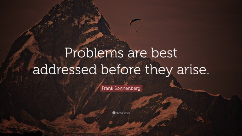 Frank Sonnenberg Quote: “Problems are best addressed before they arise.”