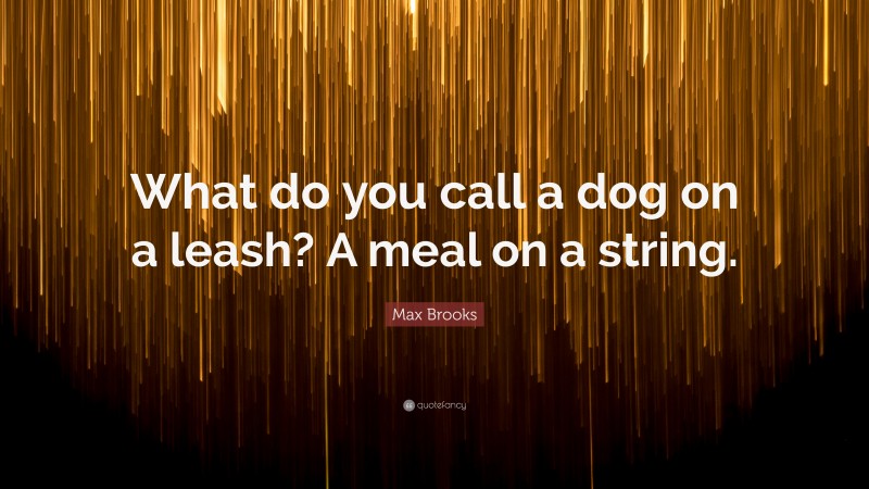 Max Brooks Quote: “What do you call a dog on a leash? A meal on a string.”
