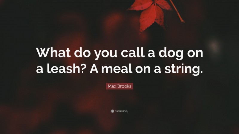 Max Brooks Quote: “What do you call a dog on a leash? A meal on a string.”