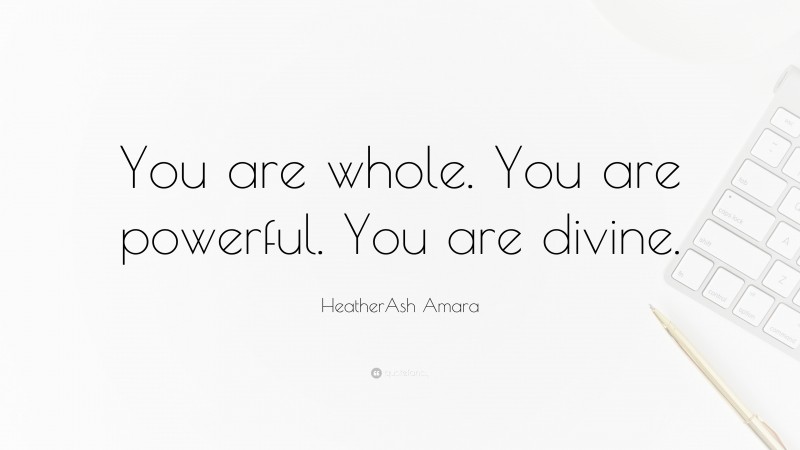 HeatherAsh Amara Quote: “You are whole. You are powerful. You are divine.”