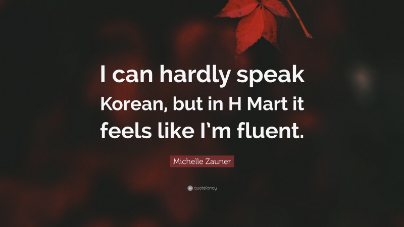 Michelle Zauner Quote: “I can hardly speak Korean, but in H Mart it feels like I’m fluent.”