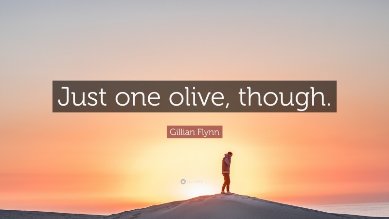 Gillian Flynn Quote: “Just one olive, though.”