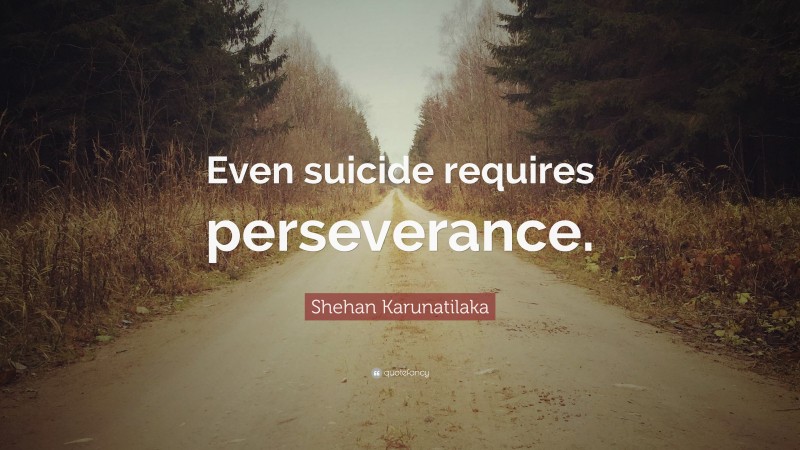 Shehan Karunatilaka Quote: “Even suicide requires perseverance.”