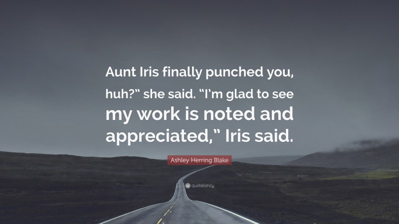 Ashley Herring Blake Quote: “Aunt Iris finally punched you, huh?” she said. “I’m glad to see my work is noted and appreciated,” Iris said.”