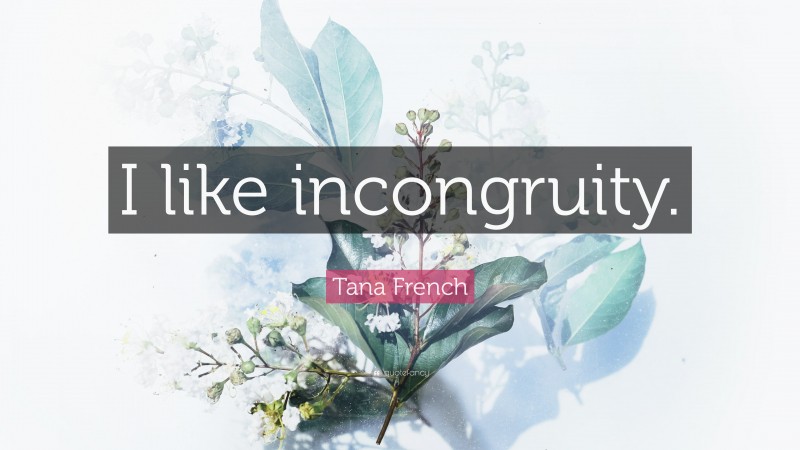 Tana French Quote: “I like incongruity.”