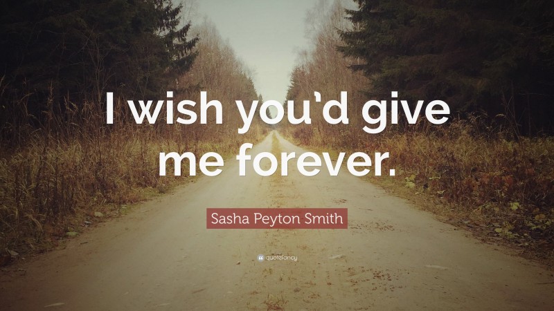 Sasha Peyton Smith Quote: “I wish you’d give me forever.”