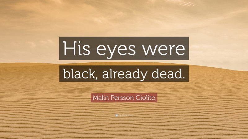 Malin Persson Giolito Quote: “His eyes were black, already dead.”