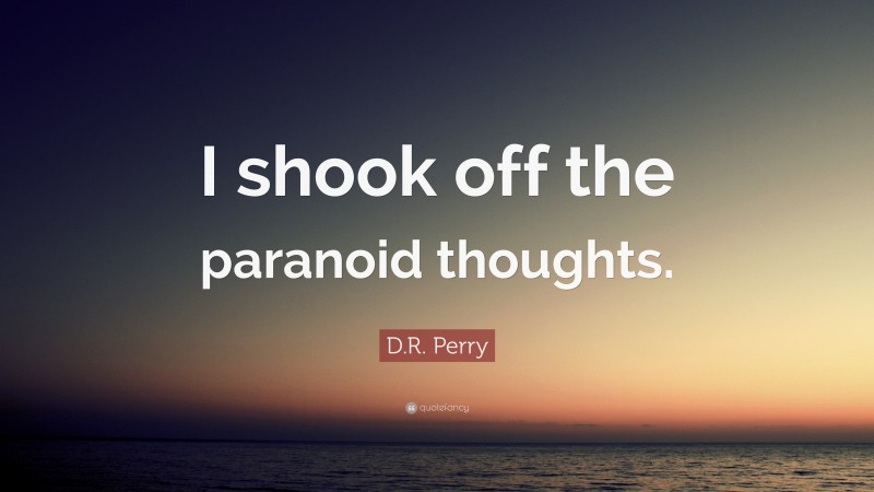 D.R. Perry Quote: “I shook off the paranoid thoughts.”