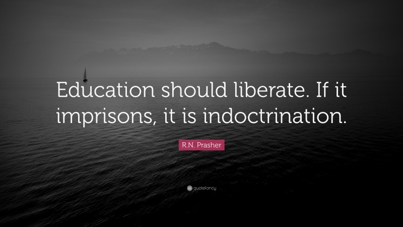 R.N. Prasher Quote: “Education should liberate. If it imprisons, it is indoctrination.”