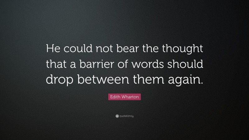 Edith Wharton Quote: “He could not bear the thought that a barrier of words should drop between them again.”