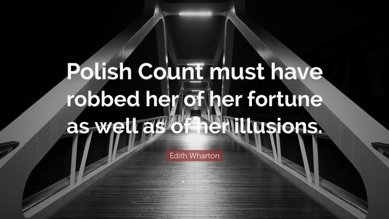 Edith Wharton Quote: “Polish Count must have robbed her of her fortune as well as of her illusions.”