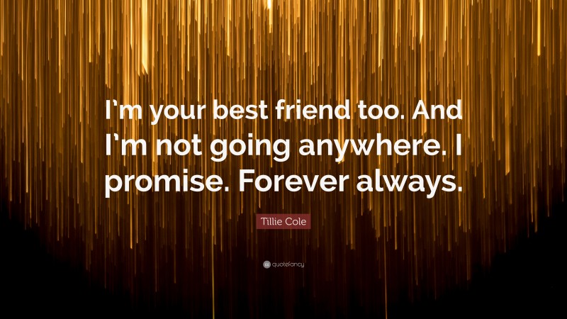 Tillie Cole Quote: “I’m your best friend too. And I’m not going anywhere. I promise. Forever always.”