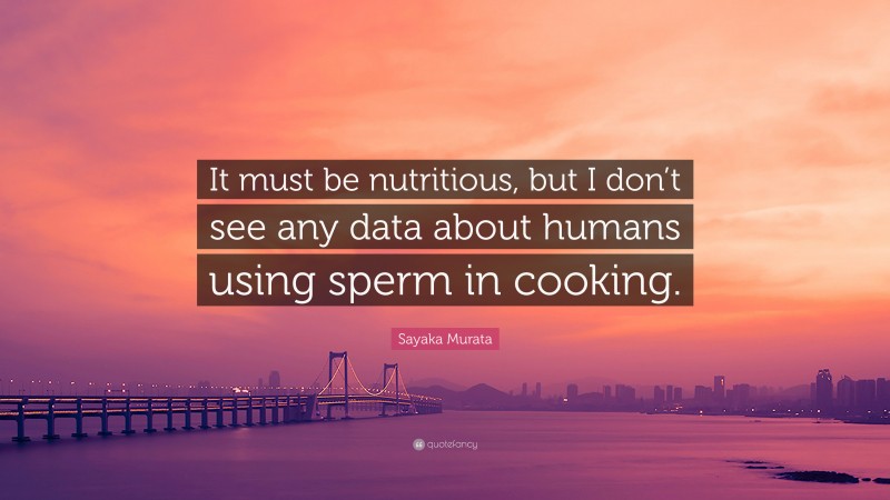 Sayaka Murata Quote: “It must be nutritious, but I don’t see any data about humans using sperm in cooking.”