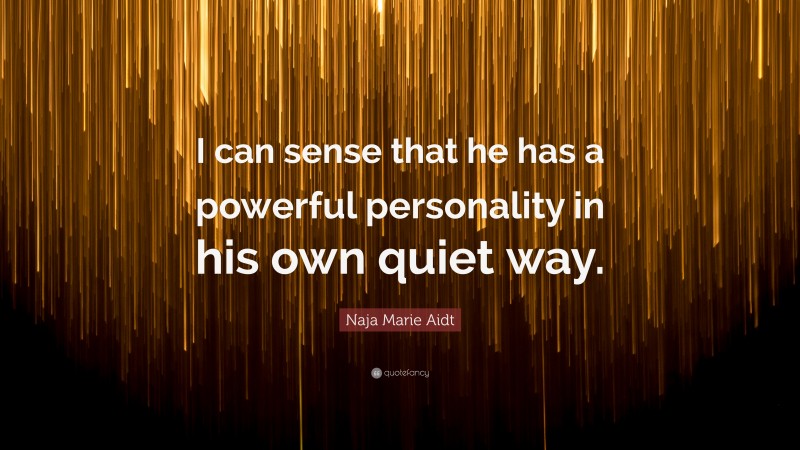 Naja Marie Aidt Quote: “I can sense that he has a powerful personality in his own quiet way.”