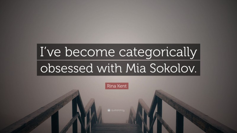 Rina Kent Quote: “I’ve become categorically obsessed with Mia Sokolov.”