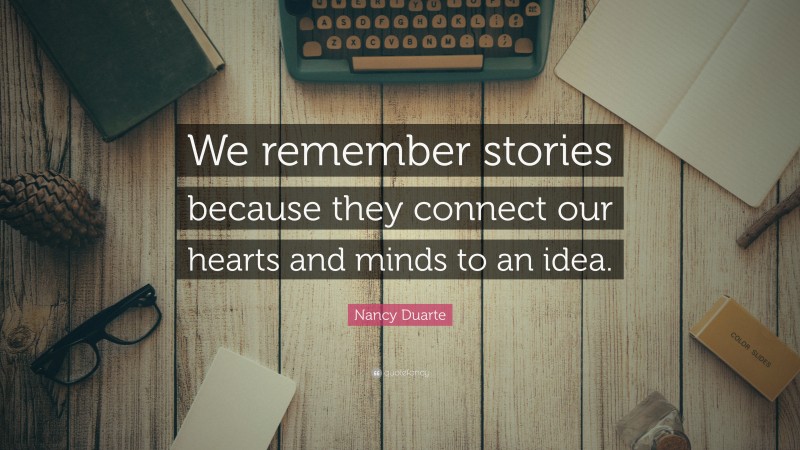 Nancy Duarte Quote: “We remember stories because they connect our hearts and minds to an idea.”