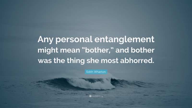 Edith Wharton Quote: “Any personal entanglement might mean “bother,” and bother was the thing she most abhorred.”