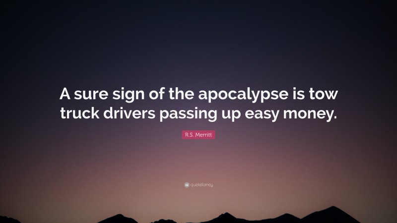 R.S. Merritt Quote: “A sure sign of the apocalypse is tow truck drivers passing up easy money.”