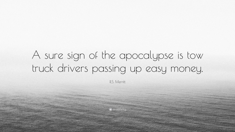 R.S. Merritt Quote: “A sure sign of the apocalypse is tow truck drivers passing up easy money.”