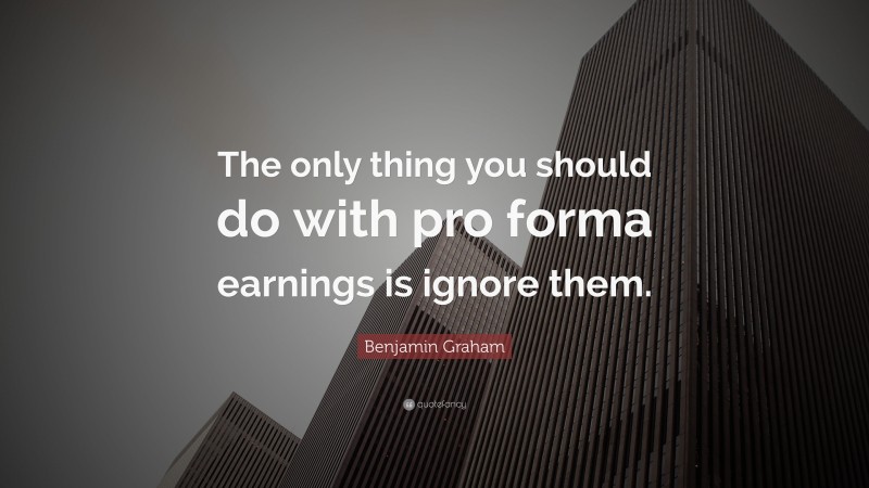 Benjamin Graham Quote: “The only thing you should do with pro forma earnings is ignore them.”