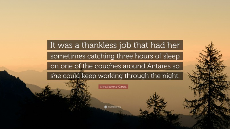 Silvia Moreno-Garcia Quote: “It was a thankless job that had her sometimes catching three hours of sleep on one of the couches around Antares so she could keep working through the night.”