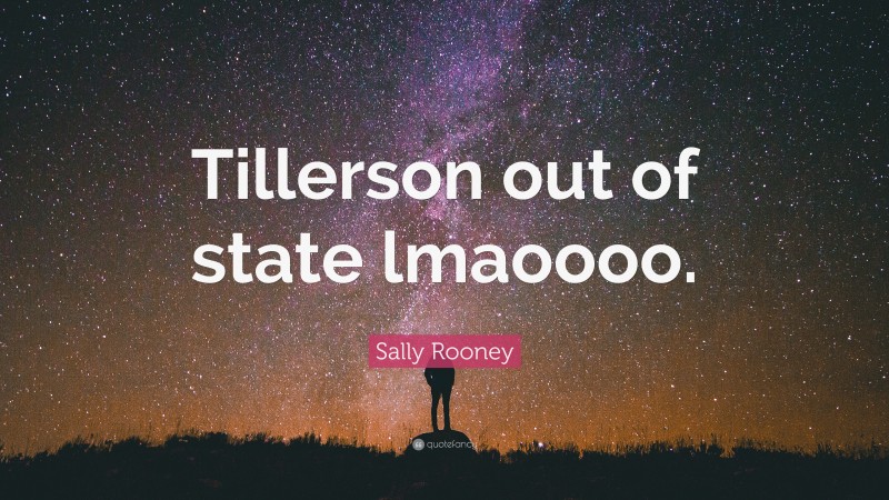 Sally Rooney Quote: “Tillerson out of state lmaoooo.”