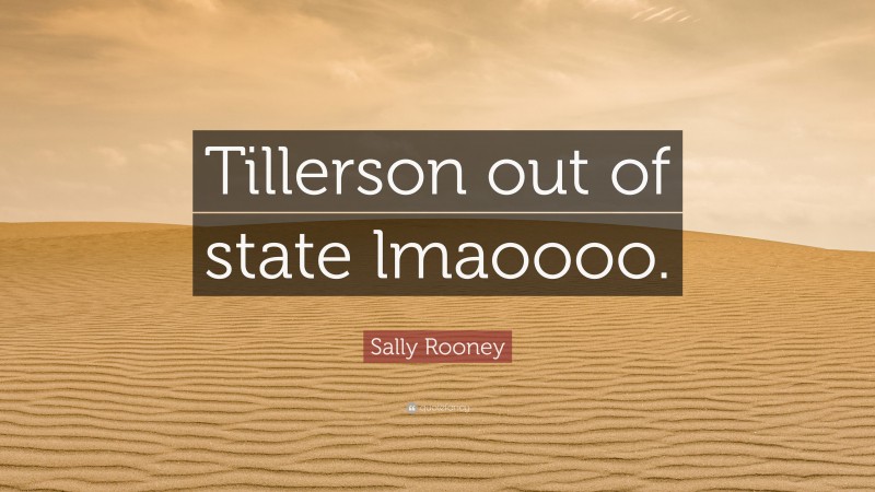 Sally Rooney Quote: “Tillerson out of state lmaoooo.”