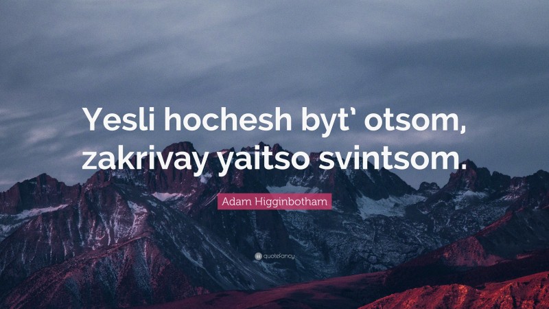 Adam Higginbotham Quote: “Yesli hochesh byt’ otsom, zakrivay yaitso svintsom.”