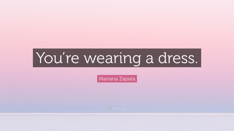 Mariana Zapata Quote: “You’re wearing a dress.”