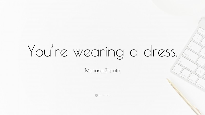 Mariana Zapata Quote: “You’re wearing a dress.”