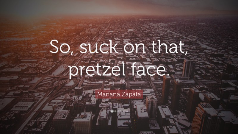 Mariana Zapata Quote: “So, suck on that, pretzel face.”