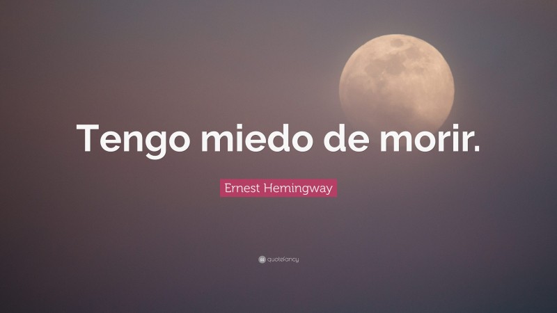Ernest Hemingway Quote: “Tengo miedo de morir.”