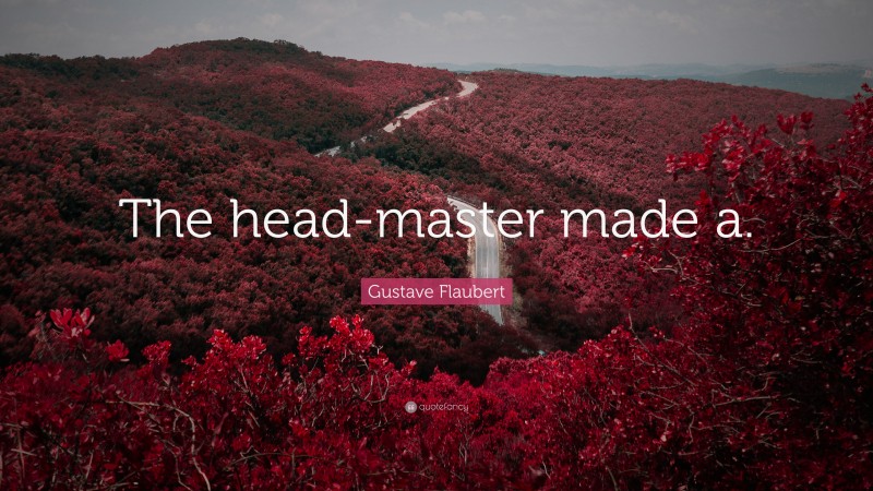 Gustave Flaubert Quote: “The head-master made a.”